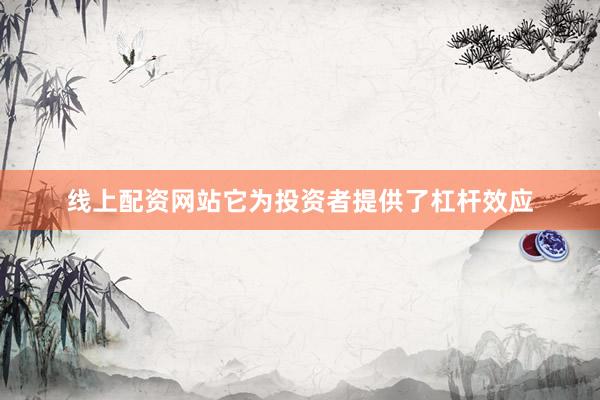 线上配资网站它为投资者提供了杠杆效应