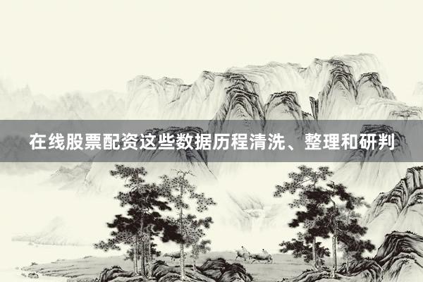 在线股票配资这些数据历程清洗、整理和研判