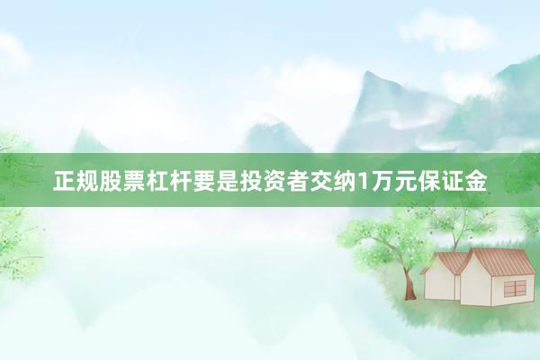 正规股票杠杆要是投资者交纳1万元保证金