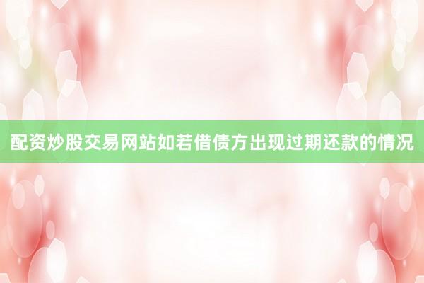 配资炒股交易网站如若借债方出现过期还款的情况