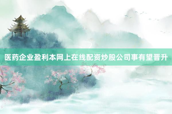 医药企业盈利本网上在线配资炒股公司事有望晋升