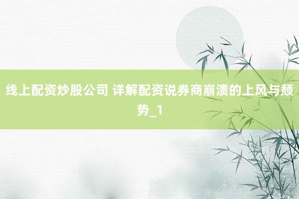 线上配资炒股公司 详解配资说券商崩溃的上风与颓势_1