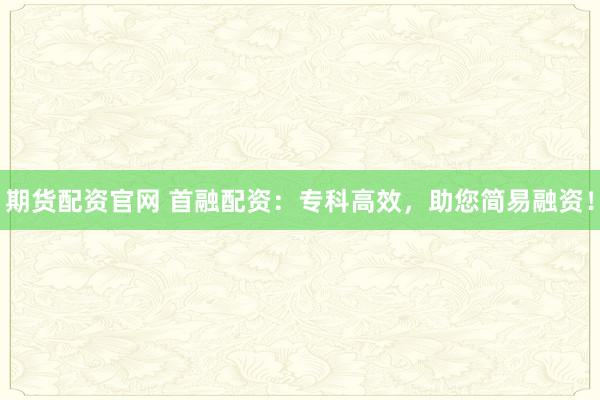 期货配资官网 首融配资:专科高效,助您简易融资!