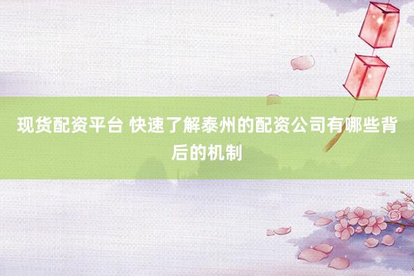 现货配资平台 快速了解泰州的配资公司有哪些背后的机制