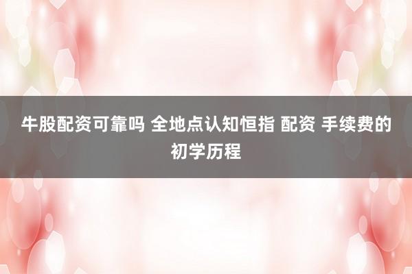 牛股配资可靠吗 全地点认知恒指 配资 手续费的初学历程