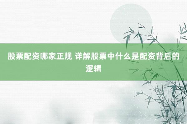 股票配资哪家正规 详解股票中什么是配资背后的逻辑