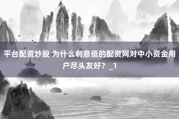 平台配资炒股 为什么利息低的配资网对中小资金用户尽头友好?_1