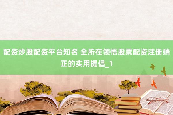 配资炒股配资平台知名 全所在领悟股票配资注册端正的实用提倡_1