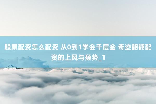 股票配资怎么配资 从0到1学会千层金 奇迹翻翻配资的上风与颓势_1