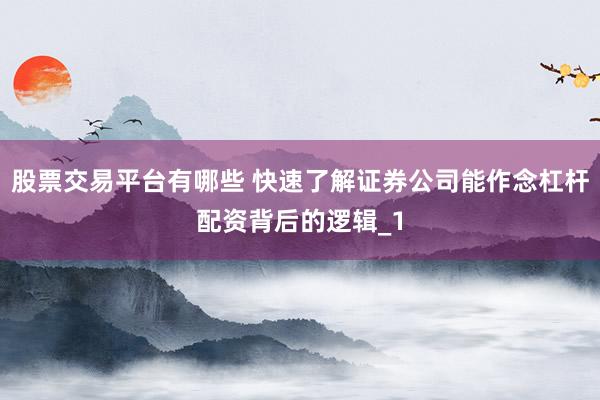 股票交易平台有哪些 快速了解证券公司能作念杠杆配资背后的逻辑_1