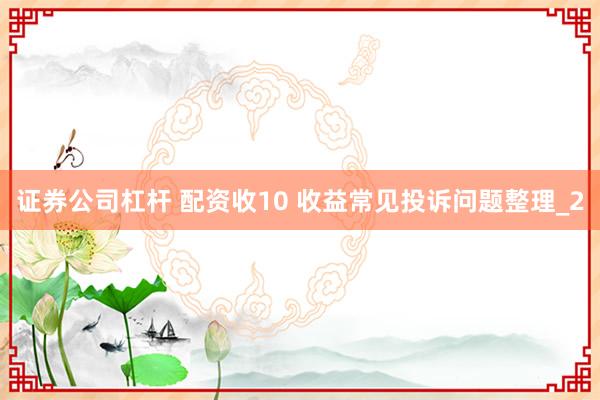 证券公司杠杆 配资收10 收益常见投诉问题整理_2